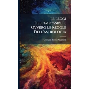 Pinamonti, Giovanni Pietro Le Leggi Dell'impossibile, Ovvero Le Regole Dell'astrologia Pinamonti, Giovanni Pietro Le Leggi Dell'impossibile, Ovvero Le Regole Dell'astrologia