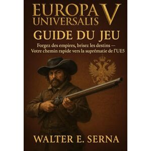 Serna, Walter E EUROPA UNIVERSALIS V GUIDE DU JEU: Forgez des empires, brisez les destins Votre chemin rapide vers la suprématie de l'UE5 Serna, Walter E EUROPA UNIVERSALIS V GUIDE DU JEU: Forgez des empires, brisez les destins Votre chemin rapide vers la suprématie de l'UE5