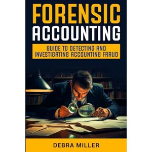 MILLER, DEBRA FORENSIC ACCOUNTING: GUIDE TO DETECTING AND INVESTIGATING ACCOUNTING FRAUD MILLER, DEBRA FORENSIC ACCOUNTING: GUIDE TO DETECTING AND INVESTIGATING ACCOUNTING FRAUD