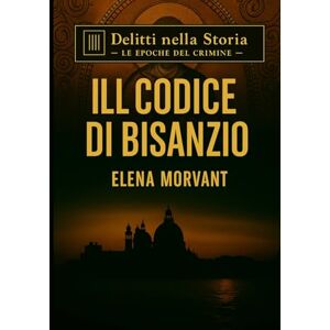 Morvant, Elena Il Codice di Bisanzio: Il segreto nascosto tra Venezia, Ravenna e Costantinopoli (Delitti nella Storia: Le epoche del crimine) Morvant, Elena Il Codice di Bisanzio: Il segreto nascosto tra Venezia, Ravenna e Costantinopoli (Delitti nella Storia: Le epoche del crimine)