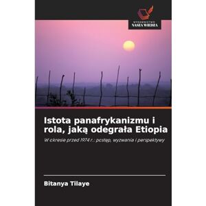 Tilaye, Bitanya Istota panafrykanizmu i rola, jaką odegrala Etiopia: W okresie przed 1974 r.: post¿p, wyzwania i perspektywy Tilaye, Bitanya Istota panafrykanizmu i rola, jaką odegrala Etiopia: W okresie przed 1974 r.: post¿p, wyzwania i perspektywy