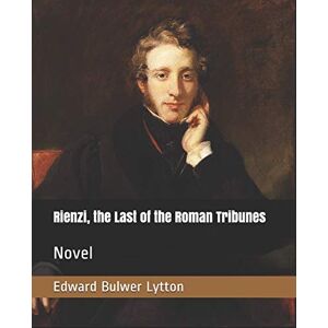 Lytton, Edward Bulwer Rienzi, the Last of the Roman Tribunes: Novel Lytton, Edward Bulwer Rienzi, the Last of the Roman Tribunes: Novel