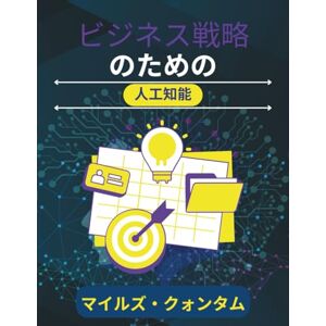 マイルズ・クォンタム ビジネス戦略のための人工知能: 明確さ、スピード、そして測定可能な成果を求めるリーダーのための勝利の方法 (応用AIシリーズ) マイルズ・クォンタム ビジネス戦略のための人工知能: 明確さ、スピード、そして測定可能な成果を求めるリーダーのための勝利の方法 (応用AIシリーズ)
