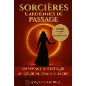 Baills-Barré, Nathalie Sorcières, gardiennes de passage: Un voyage initiatique au cœur du féminin sacré Baills-Barré, Nathalie Sorcières, gardiennes de passage: Un voyage initiatique au cœur du féminin sacré