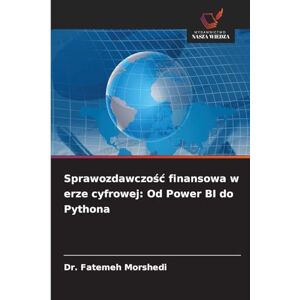 Morshedi, Dr Fatemeh Sprawozdawczośc finansowa w erze cyfrowej: Od Power BI do Pythona Morshedi, Dr Fatemeh Sprawozdawczośc finansowa w erze cyfrowej: Od Power BI do Pythona