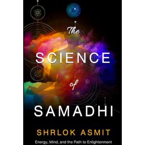 Asmit, Shrlok The Science of Samadhi: Energy, Mind, and the Path to Enlightenment (Science and Spirituality: The Wholeness Series) Asmit, Shrlok The Science of Samadhi: Energy, Mind, and the Path to Enlightenment (Science and Spirituality: The Wholeness Series)