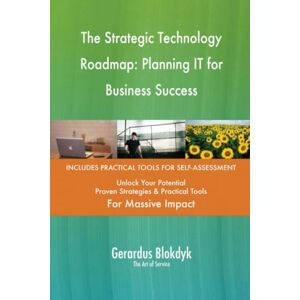 Gerardus Blokdyk - The Art of Service The Strategic Technology Roadmap: Planning IT for Business Success Gerardus Blokdyk - The Art of Service The Strategic Technology Roadmap: Planning IT for Business Success