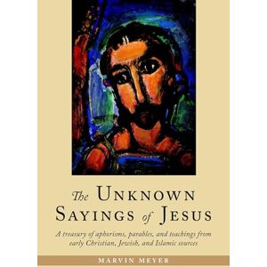 Meyer, Marvin The Unknown Sayings of Jesus: A Treasury of Aphorisms, Parables, and Teachings from Early Christian, Jewish, and Isamic Sources Meyer, Marvin The Unknown Sayings of Jesus: A Treasury of Aphorisms, Parables, and Teachings from Early Christian, Jewish, and Isamic Sources