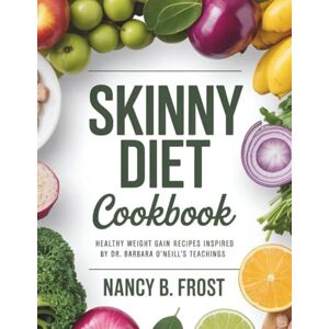 Frost, Nancy B. Skinny Diet Cookbook: Healthy Weight Gain Recipes Inspired by Dr. Barbara O'Neill's Teachings (Skinny diet High Protein) Frost, Nancy B. Skinny Diet Cookbook: Healthy Weight Gain Recipes Inspired by Dr. Barbara O'Neill's Teachings (Skinny diet High Protein)
