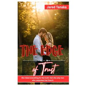 TANAKA, JARED The Edge of Trust: SHE RISKED EVERYTHING FOR THE TRUTH—HE'S THE ONLY MAN WHO CANPROTECT HER FROM IT TANAKA, JARED The Edge of Trust: SHE RISKED EVERYTHING FOR THE TRUTH—HE'S THE ONLY MAN WHO CANPROTECT HER FROM IT