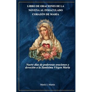 J. Martin, Mario LIBRO DE ORACIONES DE LA NOVENA AL INMACULADO CORAZÓN DE MARÍA: Nueve días de poderosas oraciones y devoción a la Santísima Virgen María J. Martin, Mario LIBRO DE ORACIONES DE LA NOVENA AL INMACULADO CORAZÓN DE MARÍA: Nueve días de poderosas oraciones y devoción a la Santísima Virgen María