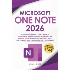 Holler, James Microsoft OneNote: The Comprehensive Crash Course to Elevate Your Skills from Novice to Advanced, Achieve Pro-level Proficiency in Just 7 Days, and Enhance Your Productivity and Organization Holler, James Microsoft OneNote: The Comprehensive Crash Course to Elevate Your Skills from Novice to Advanced, Achieve Pro-level Proficiency in Just 7 Days, and Enhance Your Productivity and Organization