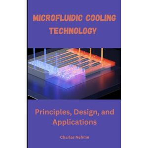 Nehme, Charles Microfluidic Cooling Technology: Principles, Design, and Applications Nehme, Charles Microfluidic Cooling Technology: Principles, Design, and Applications