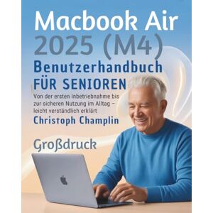 Champlin, Christoph MacBook Air 2025 (M4) Benutzerhandbuch für Senioren: Von der ersten Inbetriebnahme bis zur sicheren Nutzung im Alltag – leicht verständlich erklärt Champlin, Christoph MacBook Air 2025 (M4) Benutzerhandbuch für Senioren: Von der ersten Inbetriebnahme bis zur sicheren Nutzung im Alltag – leicht verständlich erklärt