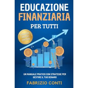 Conti, Fabrizio Educazione Finanziaria Per Tutti: Un Manuale Pratico Con Strategie Per Gestire Il Tuo Denaro, Imparare a Risparmiare, Raggiungere la Libertà Finanziaria e Investire Per Realizzare i Tuoi Sogni Conti, Fabrizio Educazione Finanziaria Per Tutti: Un Manuale Pratico Con Strategie Per Gestire Il Tuo Denaro, Imparare a Risparmiare, Raggiungere la Libertà Finanziaria e Investire Per Realizzare i Tuoi Sogni