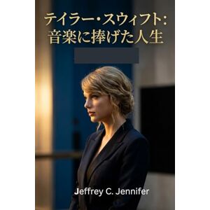 Jeffrey C. Jennifer テイラー・スウィフト:音楽に捧げた人生: 改革、作曲の熟練、名声、そして文化的影響についての非公式伝記 Jeffrey C. Jennifer テイラー・スウィフト:音楽に捧げた人生: 改革、作曲の熟練、名声、そして文化的影響についての非公式伝記