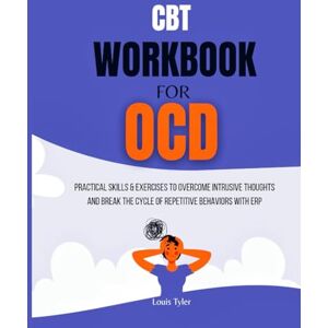 TYLER, LOUIS CBT Workbook for OCD: Practical Skills & Exercises to Overcome Intrusive Thoughts and Break the Cycle of Repetitive Behaviors with ERP TYLER, LOUIS CBT Workbook for OCD: Practical Skills & Exercises to Overcome Intrusive Thoughts and Break the Cycle of Repetitive Behaviors with ERP
