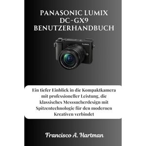 Hartman, Francisco A. Panasonic Lumix DC-GX9 Benutzerhandbuch: Ein tiefer Einblick in die Kompaktkamera mit professioneller Leistung, die klassisches Messsucherdesign mit ... für den modernen Kreativen verbindet Hartman, Francisco A. Panasonic Lumix DC-GX9 Benutzerhandbuch: Ein tiefer Einblick in die Kompaktkamera mit professioneller Leistung, die klassisches Messsucherdesign mit ... für den modernen Kreativen verbindet