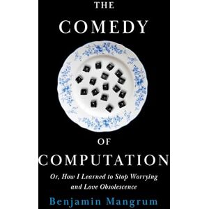 Mangrum, Benjamin The Comedy of Computation: Or, How I Learned to Stop Worrying and Love Obsolescence Mangrum, Benjamin The Comedy of Computation: Or, How I Learned to Stop Worrying and Love Obsolescence