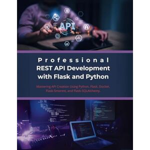 Parvin, R. Professional REST API Development with Flask and Python: Mastering API Creation Using Python, Flask, Docker, Flask-Smorest, and Flask-SQLAlchemy Parvin, R. Professional REST API Development with Flask and Python: Mastering API Creation Using Python, Flask, Docker, Flask-Smorest, and Flask-SQLAlchemy