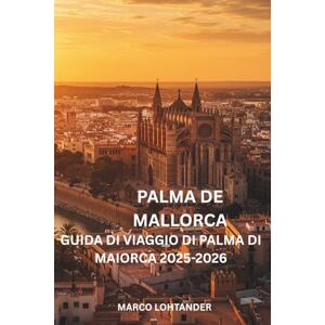 LOHTANDE, MARCO PALMA DE MALLORCA GUIDA DI VIAGGIO DI PALMA DI MAIORCA 2025-2026: Guida completa alle migliori attrazioni, spiagge e esperienze locali di Palma di Maiorca per il 2025-2026 LOHTANDE, MARCO PALMA DE MALLORCA GUIDA DI VIAGGIO DI PALMA DI MAIORCA 2025-2026: Guida completa alle migliori attrazioni, spiagge e esperienze locali di Palma di Maiorca per il 2025-2026