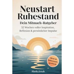 Jonah, Blanka Neustart Ruhestand – Dein Mitmach-Ratgeber: 52 Wochen voller Inspiration, Reflexion & persönlicher Impulse: Für eine erfüllte Rente, bewusstes Leben ... als besonderes Geschenk zum Renteneintritt Jonah, Blanka Neustart Ruhestand – Dein Mitmach-Ratgeber: 52 Wochen voller Inspiration, Reflexion & persönlicher Impulse: Für eine erfüllte Rente, bewusstes Leben ... als besonderes Geschenk zum Renteneintritt