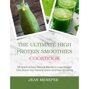 Menefee, Jean THE ULTIMATE HIGH PROTEIN SMOOTHIES COOKBOOK: 80 Quick & Easy Natural Blends to Lose Weight Fast, Boost Your Muscle Gains and Feel Amazing Menefee, Jean THE ULTIMATE HIGH PROTEIN SMOOTHIES COOKBOOK: 80 Quick & Easy Natural Blends to Lose Weight Fast, Boost Your Muscle Gains and Feel Amazing
