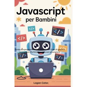 Cater, Logan JavaScript per bambini: Guida alla programmazione divertente Crea 15 giochi e animazioni Perfetto per i giovani principianti Cater, Logan JavaScript per bambini: Guida alla programmazione divertente Crea 15 giochi e animazioni Perfetto per i giovani principianti