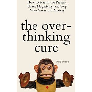 Trenton, Nick The Overthinking Cure: How to Stay in the Present, Shake Negativity, and Stop Your Stress and Anxiety Trenton, Nick The Overthinking Cure: How to Stay in the Present, Shake Negativity, and Stop Your Stress and Anxiety