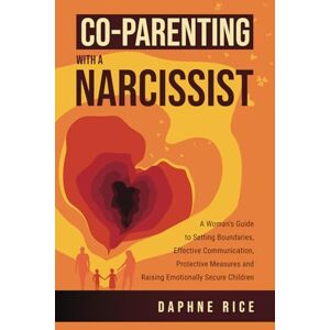 Rice, Daphne Co-Parenting with a Narcissist: A Woman’s Guide to Setting Boundaries, Effective Communication, Protective Measures and Raising Emotionally Secure ... Abuse and Divorce Recovery Series) Rice, Daphne Co-Parenting with a Narcissist: A Woman’s Guide to Setting Boundaries, Effective Communication, Protective Measures and Raising Emotionally Secure ... Abuse and Divorce Recovery Series)