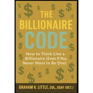 Little, Graham Only In America: The Billionaire Code: How To Think Like A Billionaire (Even If You Never Want To Be One) Little, Graham Only In America: The Billionaire Code: How To Think Like A Billionaire (Even If You Never Want To Be One)