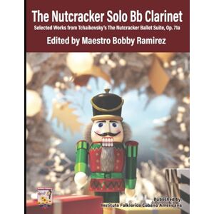 Ramirez, Bobby The Nutcracker Solo Bb Clarinet: Selected Works from Tchaikovsky’s The Nutcracker Ballet Suite Op. 71a Ramirez, Bobby The Nutcracker Solo Bb Clarinet: Selected Works from Tchaikovsky’s The Nutcracker Ballet Suite Op. 71a