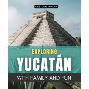 Coetlien Kuaena Exploring Yucatán with Family and Fun: A Family Journey Through Ancient Maya Lands Vibrant Cultures Hidden Cenotes And Timeless Shores Of The Yucatán Peninsula Coetlien Kuaena Exploring Yucatán with Family and Fun: A Family Journey Through Ancient Maya Lands Vibrant Cultures Hidden Cenotes And Timeless Shores Of The Yucatán Peninsula