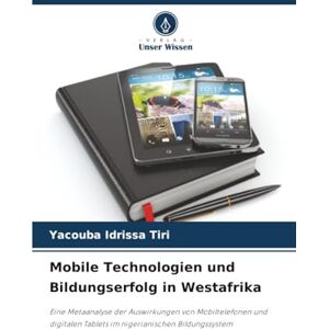 Idrissa Tiri, Yacouba Mobile Technologien und Bildungserfolg in Westafrika: Eine Metaanalyse der Auswirkungen von Mobiltelefonen und digitalen Tablets im nigerianischen Bildungssystem Idrissa Tiri, Yacouba Mobile Technologien und Bildungserfolg in Westafrika: Eine Metaanalyse der Auswirkungen von Mobiltelefonen und digitalen Tablets im nigerianischen Bildungssystem