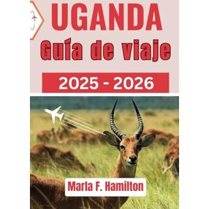 F. Hamilton, Marla Uganda Guía de viaje 2025-2026: El mejor compañero para explorar las principales atracciones, la belleza natural y la aventura en África Oriental F. Hamilton, Marla Uganda Guía de viaje 2025-2026: El mejor compañero para explorar las principales atracciones, la belleza natural y la aventura en África Oriental