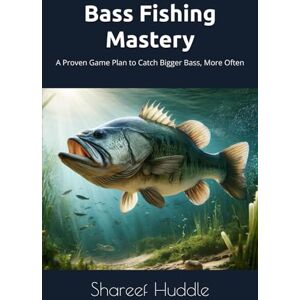 Huddle, Shareef Bass Fishing Mastery: Techniques, Tips, and Secrets for Anglers of All Levels: From Novice to Pro: A Complete Guide to Catching Bass in Any Water Huddle, Shareef Bass Fishing Mastery: Techniques, Tips, and Secrets for Anglers of All Levels: From Novice to Pro: A Complete Guide to Catching Bass in Any Water