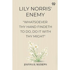 Mathews, Joanna H Lily Norris' Enemy"Whatsoever Thy Hand Findeth To Do, Do It With Thy Might" (Edition1) Mathews, Joanna H Lily Norris' Enemy"Whatsoever Thy Hand Findeth To Do, Do It With Thy Might" (Edition1)