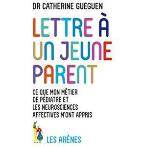 Gueguen, Catherine Lettre à un jeune parent: Ce que mon métier de pédiatre et les neurosciences affectives m'ont appris Gueguen, Catherine Lettre à un jeune parent: Ce que mon métier de pédiatre et les neurosciences affectives m'ont appris