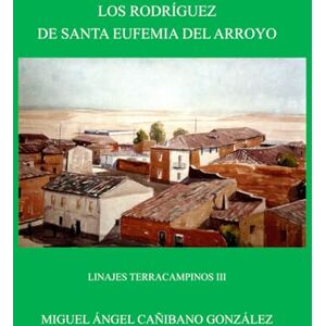 Cañibano González, Miguel Ángel LINAJES TERRACAMPINOS III. LOS RODRÍGUEZ DE SANTA EUFEMIA DEL ARROYO Cañibano González, Miguel Ángel LINAJES TERRACAMPINOS III. LOS RODRÍGUEZ DE SANTA EUFEMIA DEL ARROYO