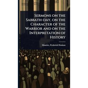 Denison, Maurice Frederick Sermons on the Sabbath-day, on the Character of the Warrior and on the Interpretation of History Denison, Maurice Frederick Sermons on the Sabbath-day, on the Character of the Warrior and on the Interpretation of History