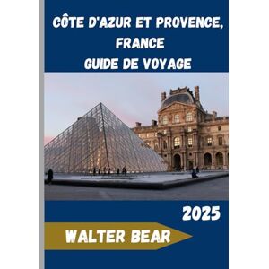 Bear, Walter Côte d'Azur et Provence, France Guide de voyage 2025: Explorez l'essence de la Méditerranée française : histoire, cuisine et beauté Bear, Walter Côte d'Azur et Provence, France Guide de voyage 2025: Explorez l'essence de la Méditerranée française : histoire, cuisine et beauté