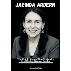 Walker, Connie G. JACINDA ARDERN: The Untold Story of New Zealand's Trailblazing Woman Leader Walker, Connie G. JACINDA ARDERN: The Untold Story of New Zealand's Trailblazing Woman Leader