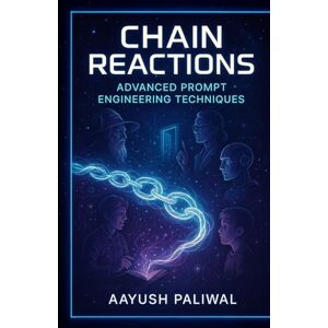Paliwal, Aayush Chain Reactions_ Advanced Prompt Engineering Techniques (LEARN AI) Paliwal, Aayush Chain Reactions_ Advanced Prompt Engineering Techniques (LEARN AI)