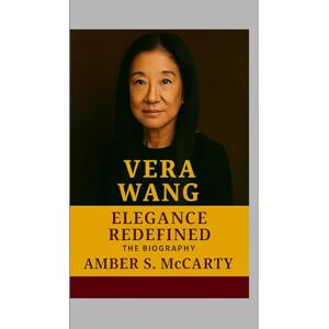 S. McCarty, Amber Vera Wang: Elegance Redefined The Biography S. McCarty, Amber Vera Wang: Elegance Redefined The Biography