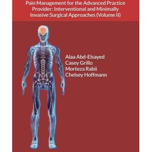 Abd-Elsayed, Dr Alaa Pain Management for the Advanced Practice Provider: Interventional and Minimally Invasive Surgical Approaches (Volume II) Abd-Elsayed, Dr Alaa Pain Management for the Advanced Practice Provider: Interventional and Minimally Invasive Surgical Approaches (Volume II)