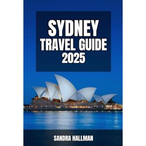 Hallman, Sandra Sydney Travel Guide 2025: Exploring Must-See Attractions, Hidden Gems, and Insider Tips for an Unforgettable Australian Adventure Hallman, Sandra Sydney Travel Guide 2025: Exploring Must-See Attractions, Hidden Gems, and Insider Tips for an Unforgettable Australian Adventure