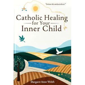 Walsh, Margaret Anne Catholic Healing for Your Inner Child: A Comprehensive Recovery Workbook to Overcome past Trauma and Experience Inner Wholeness through Meditations and Spiritual Exercises Walsh, Margaret Anne Catholic Healing for Your Inner Child: A Comprehensive Recovery Workbook to Overcome past Trauma and Experience Inner Wholeness through Meditations and Spiritual Exercises