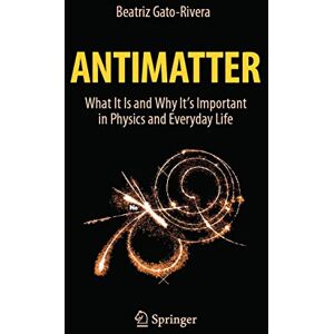 Gato-Rivera, Beatriz Antimatter: What It Is and Why It's Important in Physics and Everyday Life Gato-Rivera, Beatriz Antimatter: What It Is and Why It's Important in Physics and Everyday Life