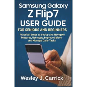 Carrick, Wesley J. Samsung Galaxy Z Flip7 User Guide for Seniors and Beginners: Practical Steps to Set Up and Navigate Features, Use Apps, Improve Safety, and Manage ... ... Guides Collection for Seniors and Beginners) Carrick, Wesley J. Samsung Galaxy Z Flip7 User Guide for Seniors and Beginners: Practical Steps to Set Up and Navigate Features, Use Apps, Improve Safety, and Manage ... ... Guides Collection for Seniors and Beginners)