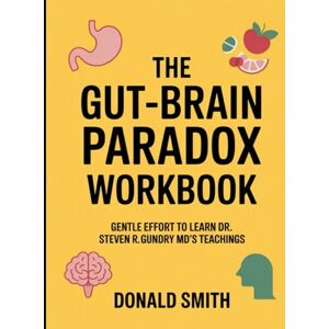 Smith, Donald The Gut- Brain Paradox Workbook: Gentle Effort to Learn Steven R. Gundry MD'sTeachings Smith, Donald The Gut- Brain Paradox Workbook: Gentle Effort to Learn Steven R. Gundry MD'sTeachings